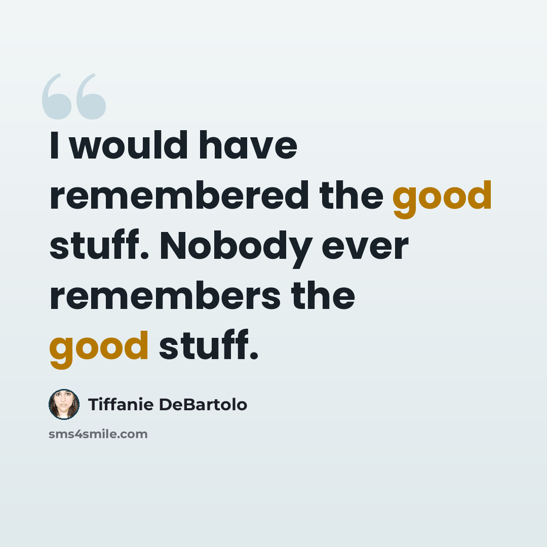 “I would have remembered the good stuff. Nobody ever remembers the good stuff.” quote by Tiffanie DeBartolo