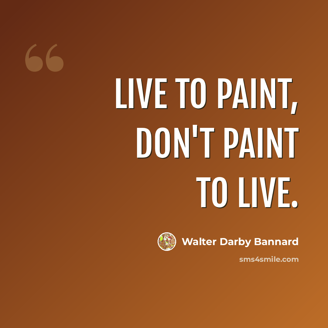 “Live to paint, don't paint to live.” quote by Walter Darby Bannard