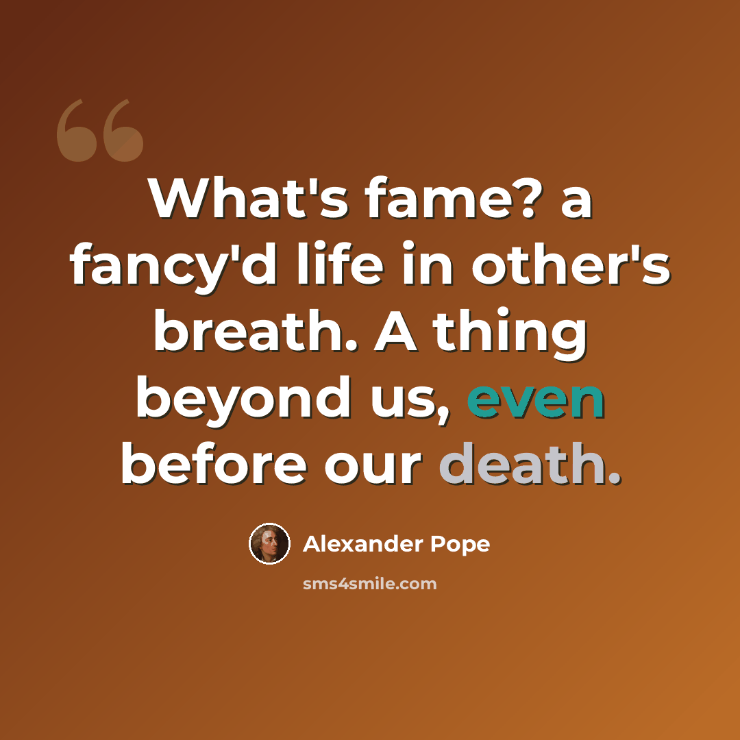 “What's fame? a fancy'd life in other's breath. A thing beyond us, even before our death.” quote by Alexander Pope