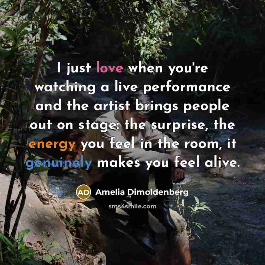 “I just love when you're watching a live performance and the artist brings people out on stage: the surprise, the energy you feel in the room, it genuinely makes you feel alive.” quote by Amelia Dimoldenberg