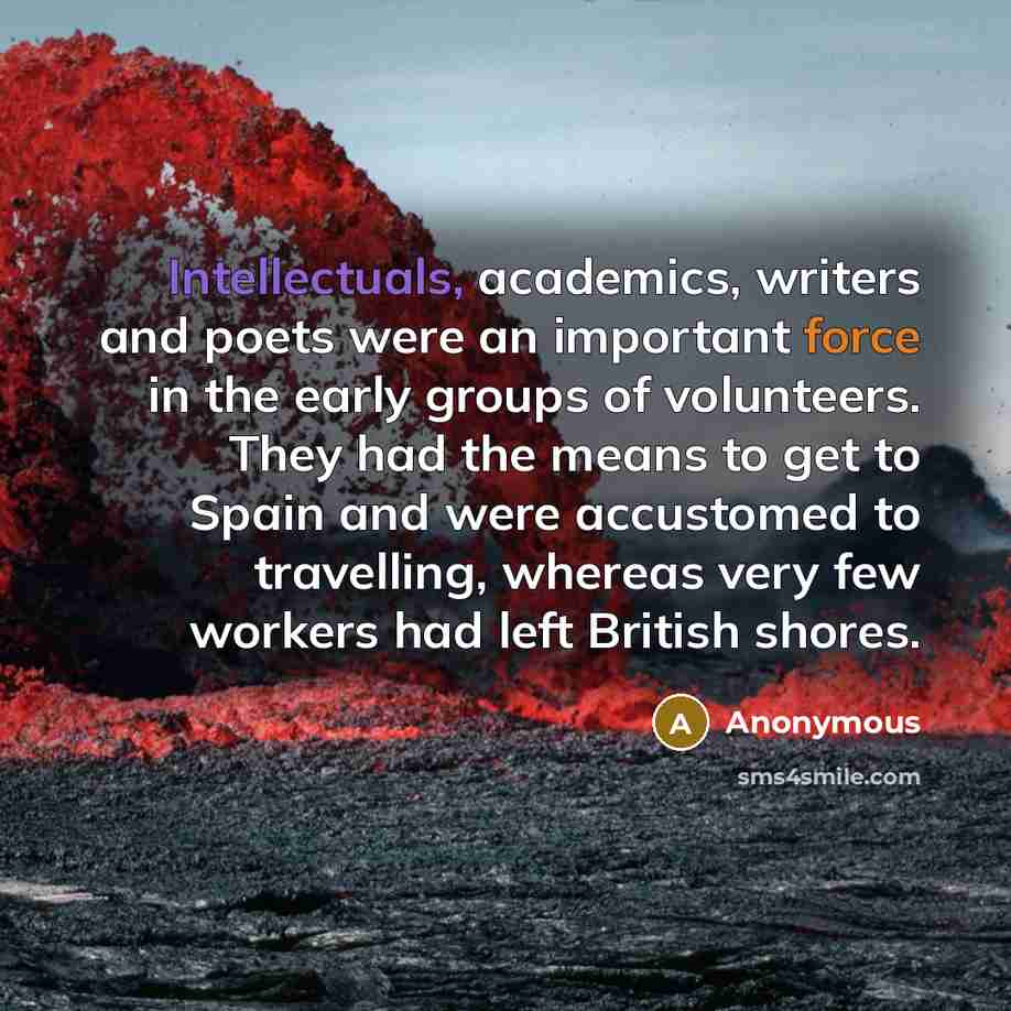 “Intellectuals, academics, writers and poets were an important force in the early groups of volunteers. They had the means to get to Spain and were accustomed to travelling, whereas very few workers had left British shores.” quote by Anonymous