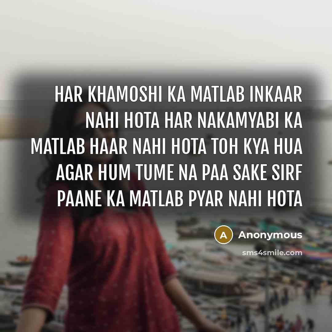 “Har khamoshi ka matlab inkaar nahi hota Har nakamyabi ka matlab haar nahi hota Toh kya hua agar hum tume na paa sake Sirf paane ka matlab pyar nahi hota” quote by Anonymous