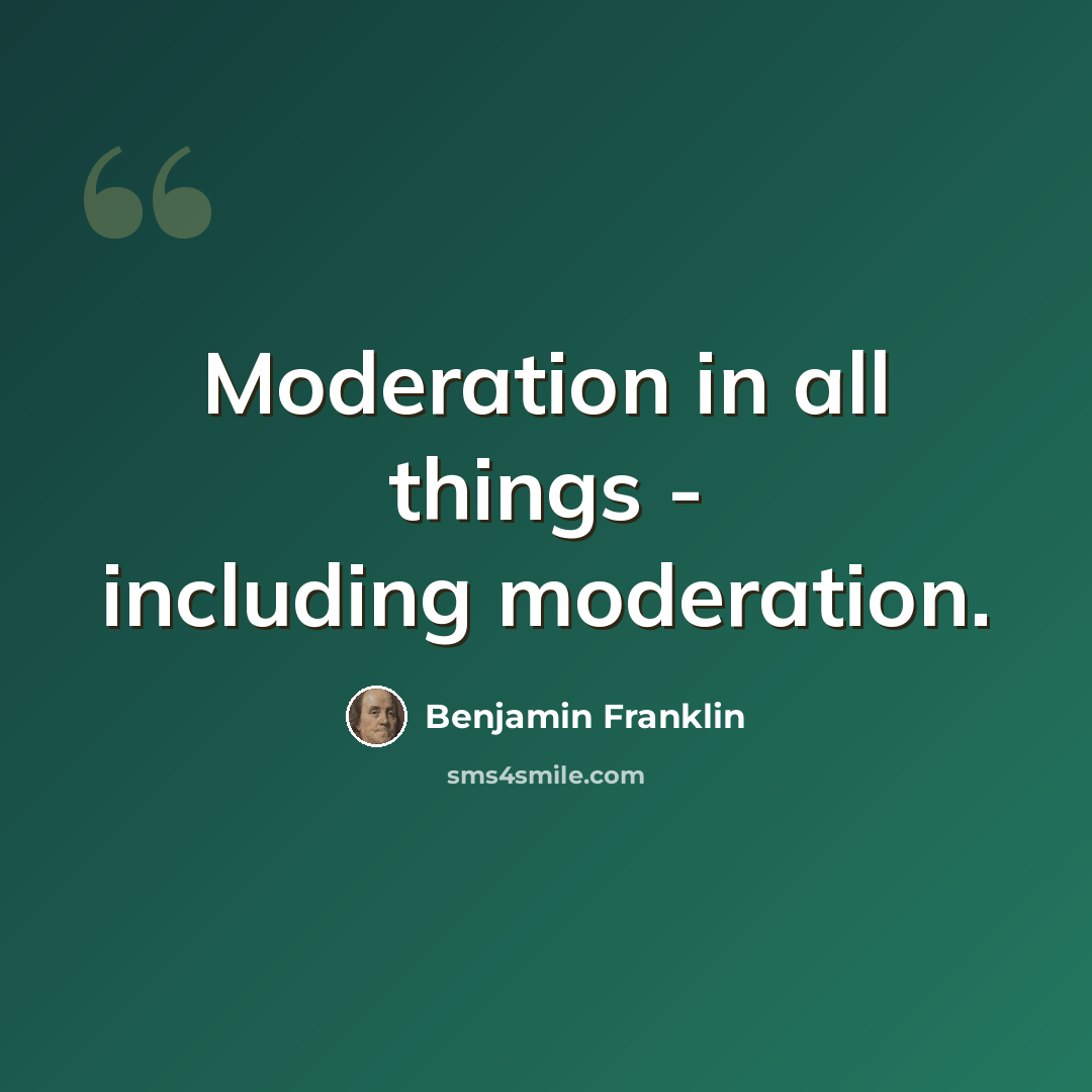 “Moderation in all things - including moderation.” quote by Benjamin Franklin