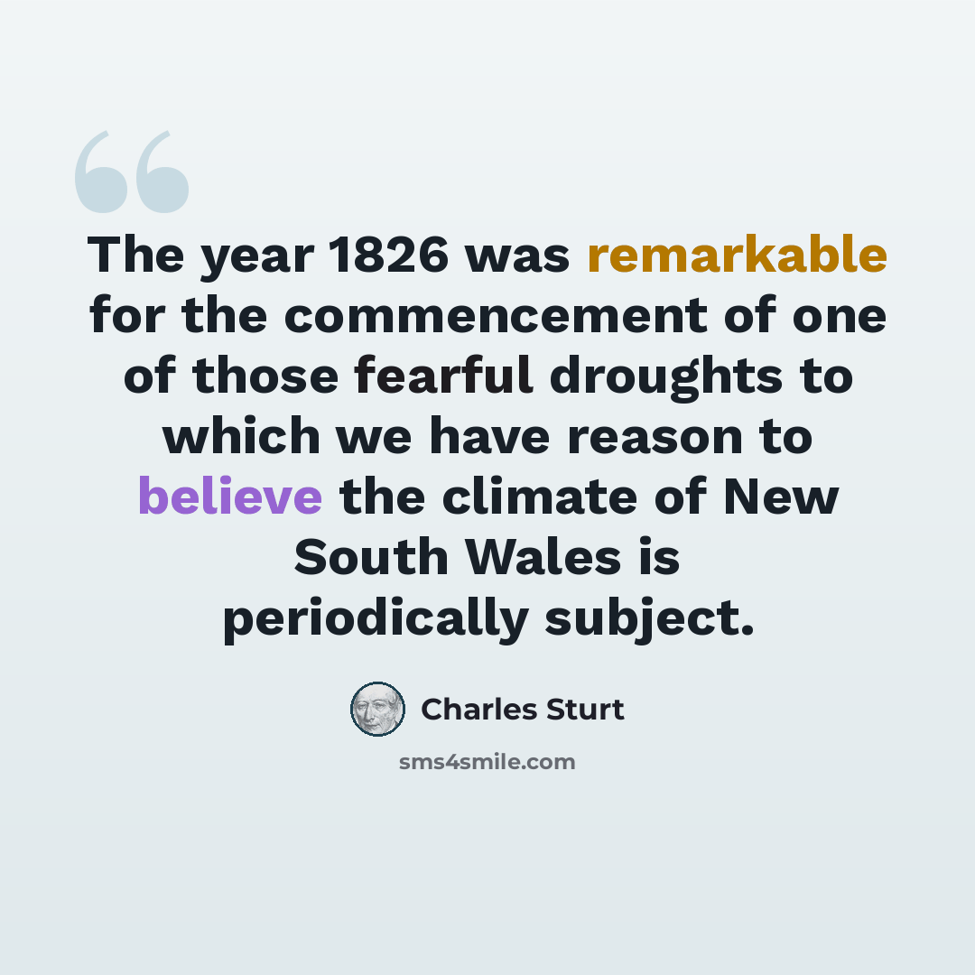 “The year 1826 was remarkable for the commencement of one of those fearful droughts to which we have reason to believe the climate of New South Wales is periodically subject.” quote by Charles Sturt