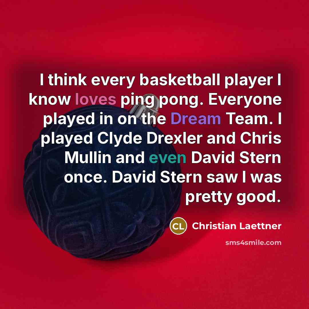 “I think every basketball player I know loves ping pong. Everyone played in on the Dream Team. I played Clyde Drexler and Chris Mullin and even David Stern once. David Stern saw I was pretty good.” quote by Christian Laettner