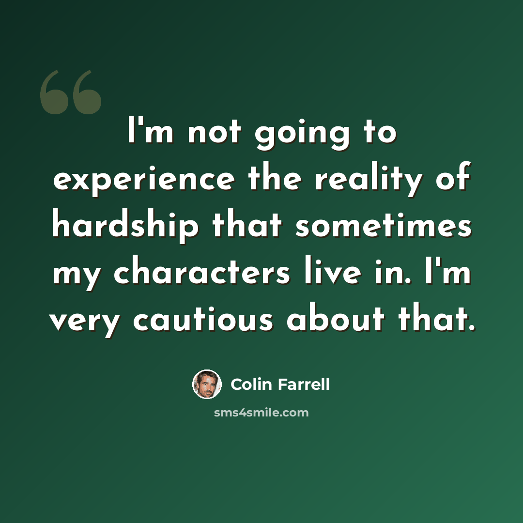 “I'm not going to experience the reality of hardship that sometimes my characters live in. I'm very cautious about that.” quote by Colin Farrell