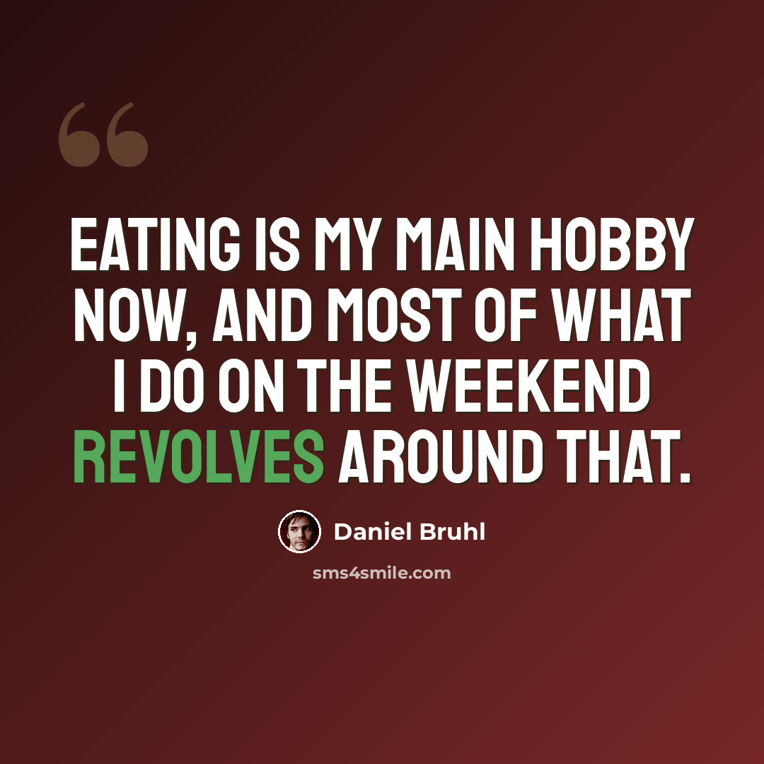 “Eating is my main hobby now, and most of what I do on the weekend revolves around that.” quote by Daniel Bruhl