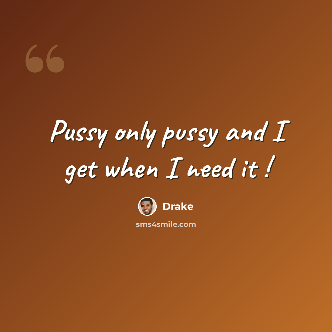 “Pussy only pussy and I get when I need it !” quote by Drake