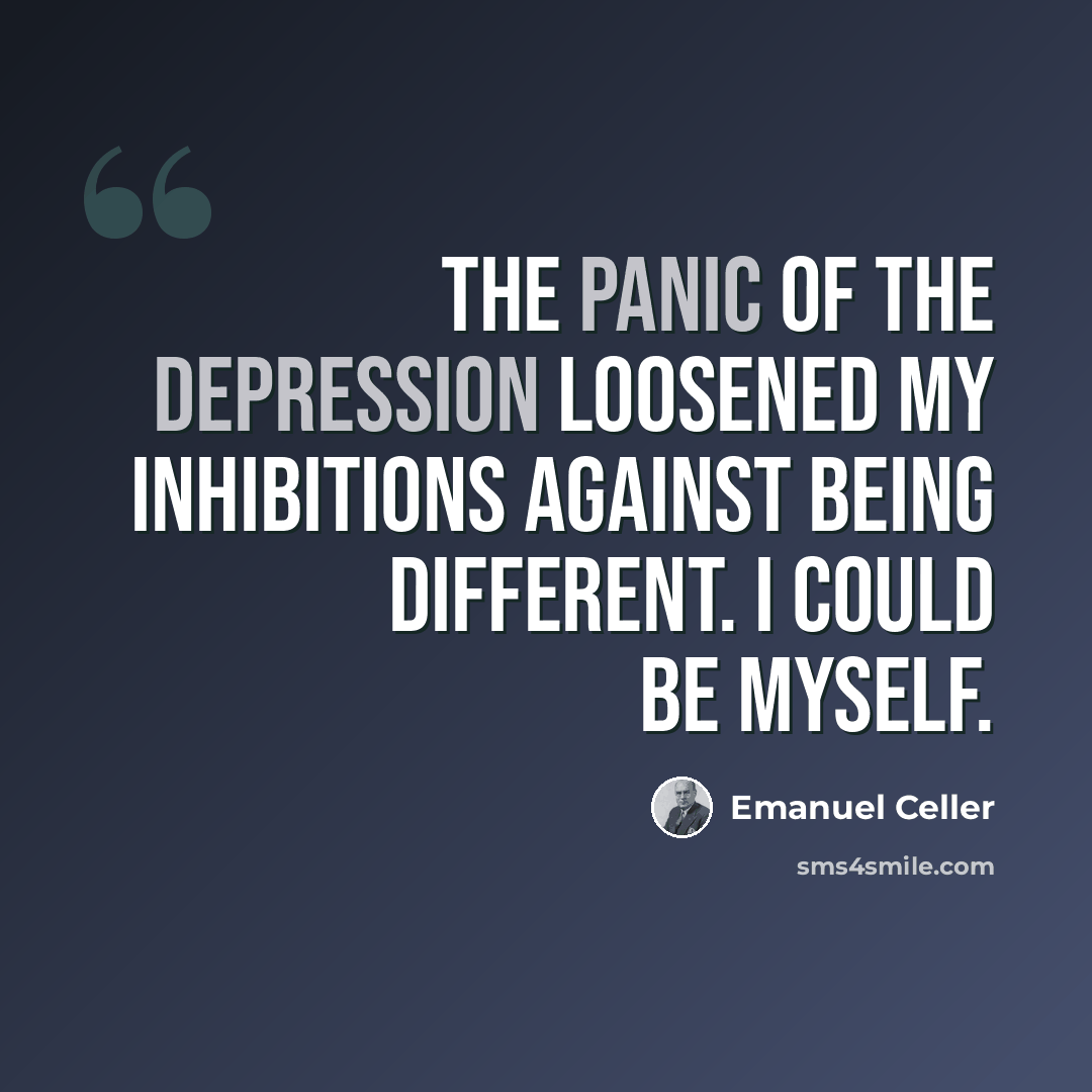 “The panic of the Depression loosened my inhibitions against being different. I could be myself.” quote by Emanuel Celler