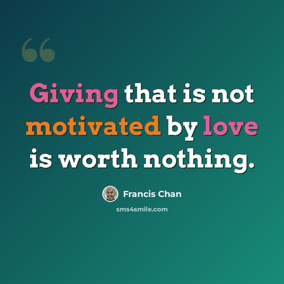 “Giving that is not motivated by love is worth nothing.” quote by Francis Chan