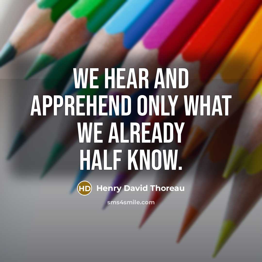 “We hear and apprehend only what we already half know.” quote by Henry David Thoreau