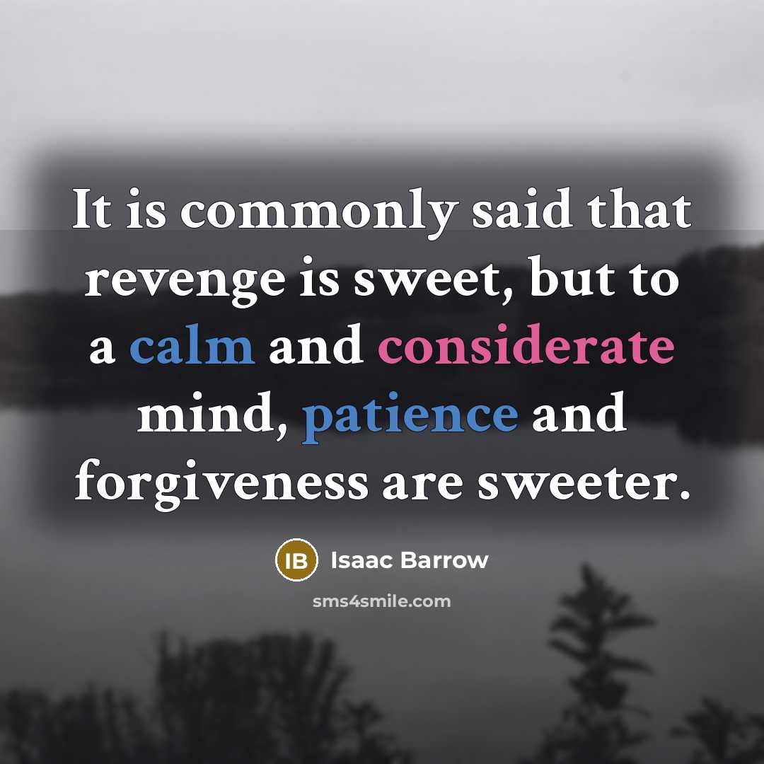 “It is commonly said that revenge is sweet, but to a calm and considerate mind, patience and forgiveness are sweeter.” quote by Isaac Barrow
