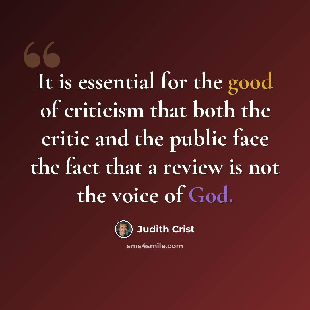 “It is essential for the good of criticism that both the critic and the public face the fact that a review is not the voice of God.” quote by Judith Crist