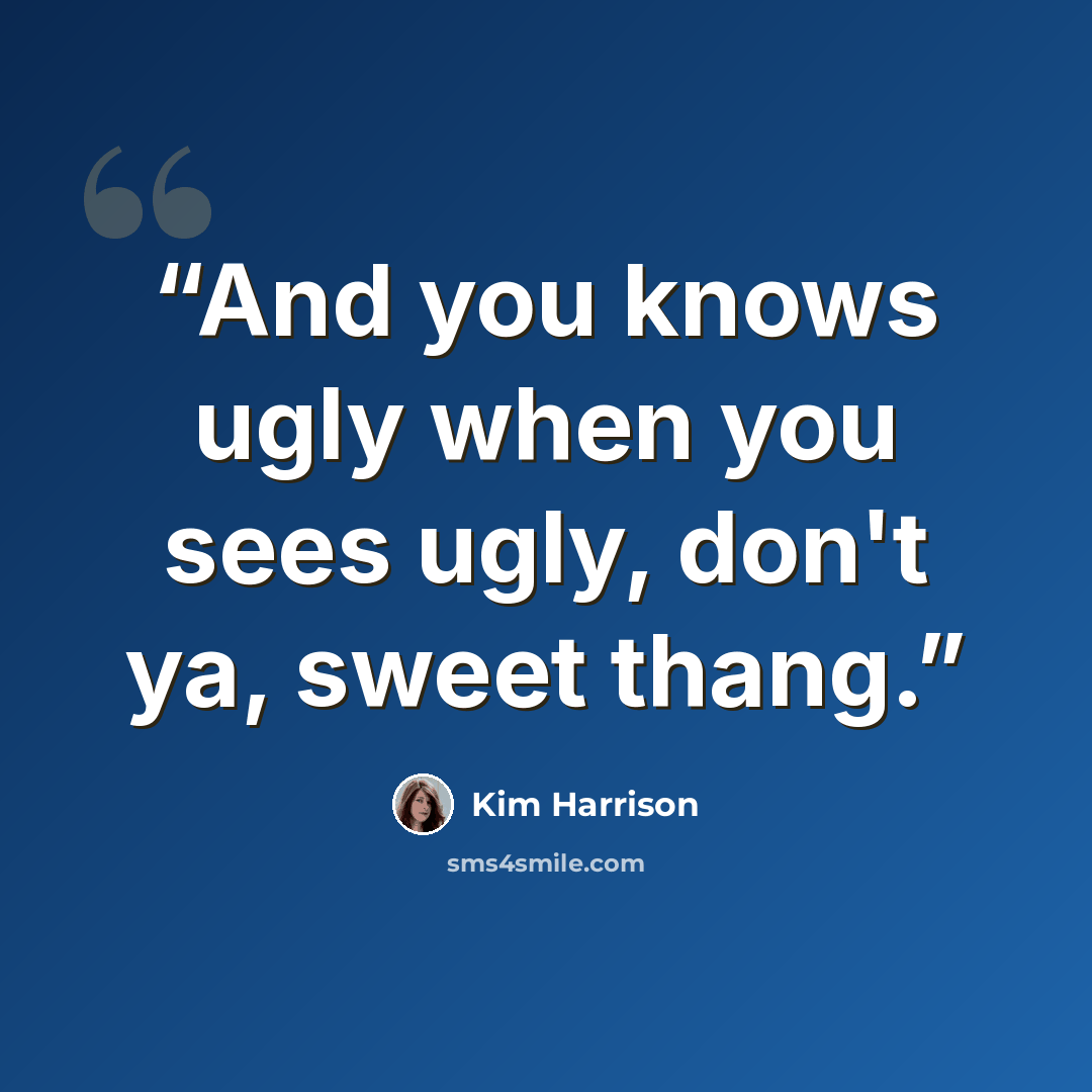 “And you knows ugly when you sees ugly, don't ya, sweet thang.” quote by Kim Harrison
