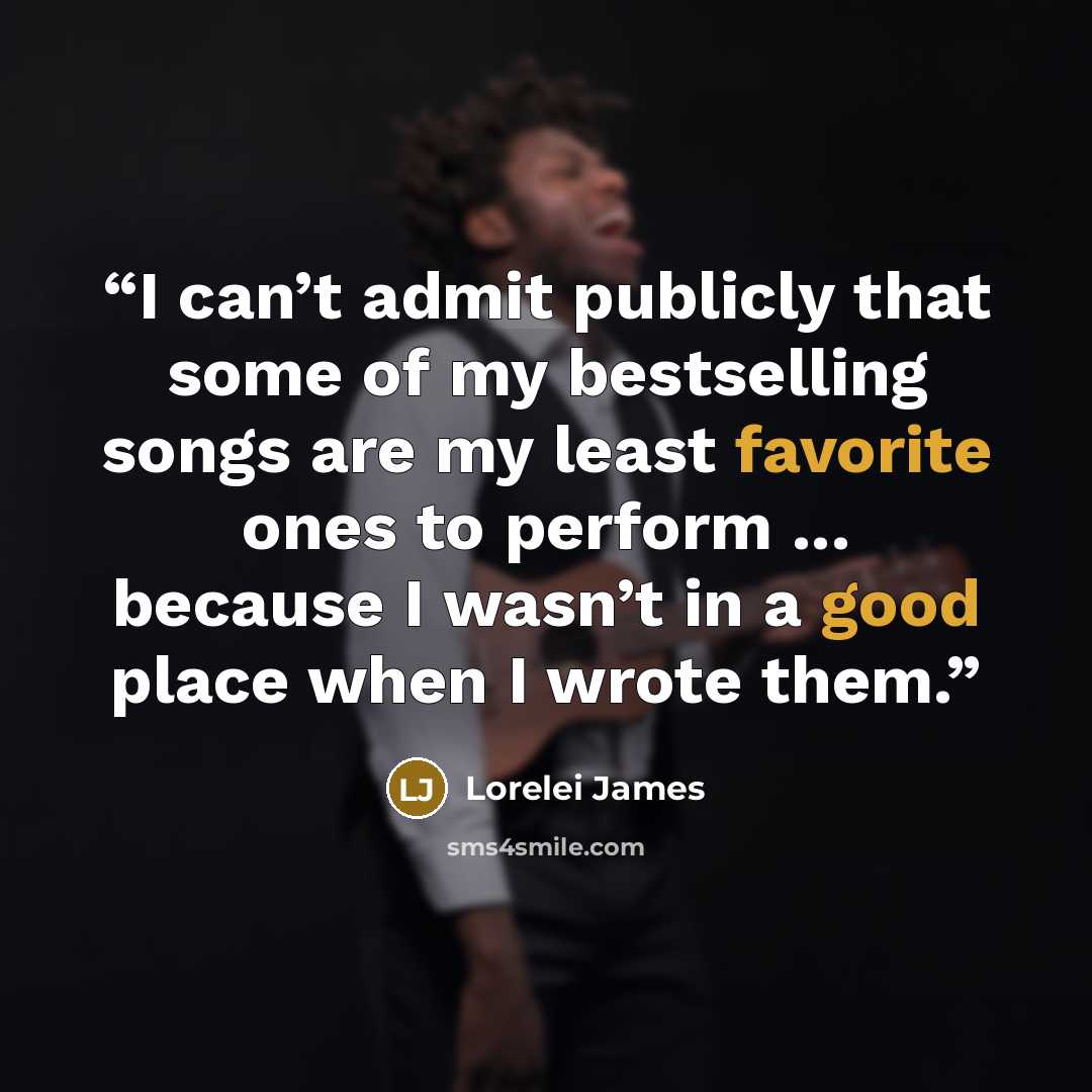 “I can’t admit publicly that some of my bestselling songs are my least favorite ones to perform ... because I wasn’t in a good place when I wrote them.” quote by Lorelei James