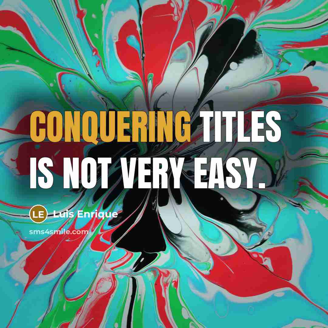 “Conquering titles is not very easy.” quote by Luis Enrique