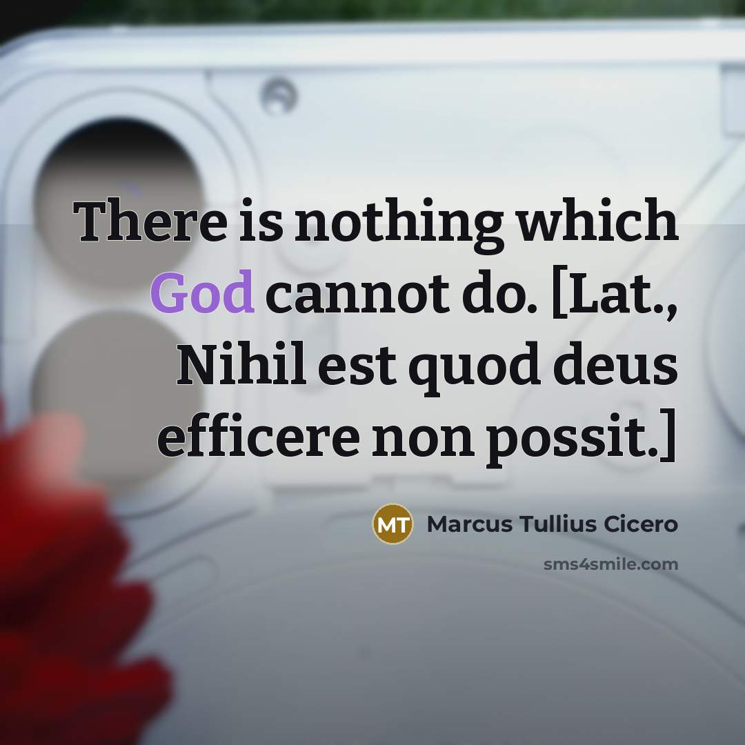 “There is nothing which God cannot do. [Lat., Nihil est quod deus efficere non possit.]” quote by Marcus Tullius Cicero