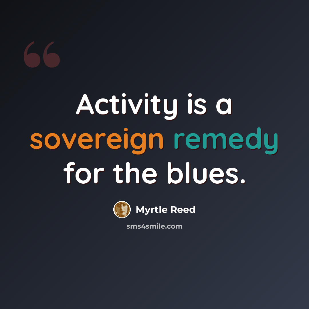 “Activity is a sovereign remedy for the blues.” quote by Myrtle Reed