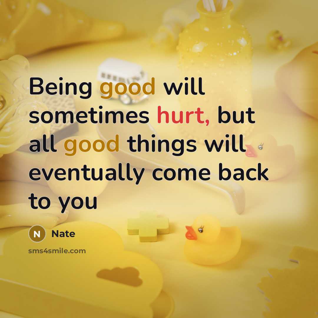“Being good will sometimes hurt, but all good things will eventually come back to you” quote by Nate