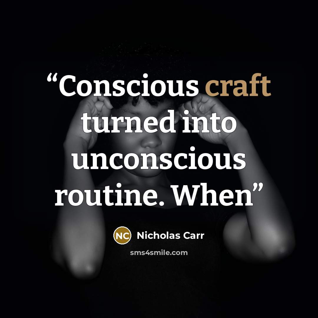 “Conscious craft turned into unconscious routine. When” quote by Nicholas Carr