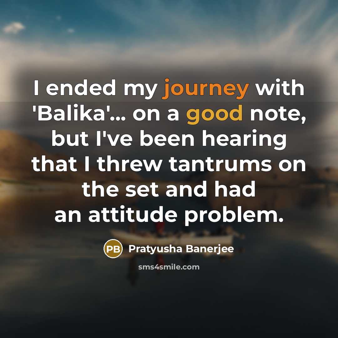“I ended my journey with 'Balika'... on a good note, but I've been hearing that I threw tantrums on the set and had an attitude problem.” quote by Pratyusha Banerjee