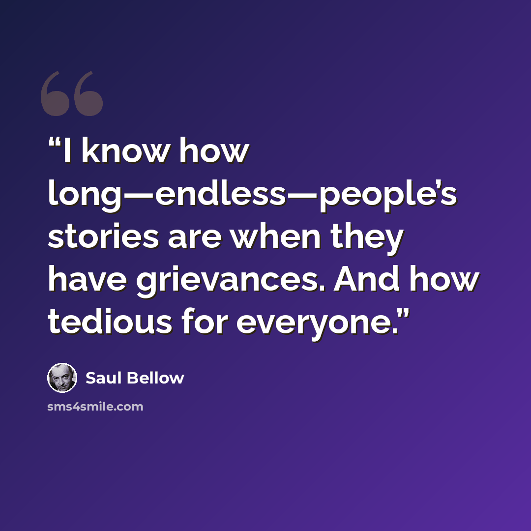 “I know how long—endless—people’s stories are when they have grievances. And how tedious for everyone.” quote by Saul Bellow