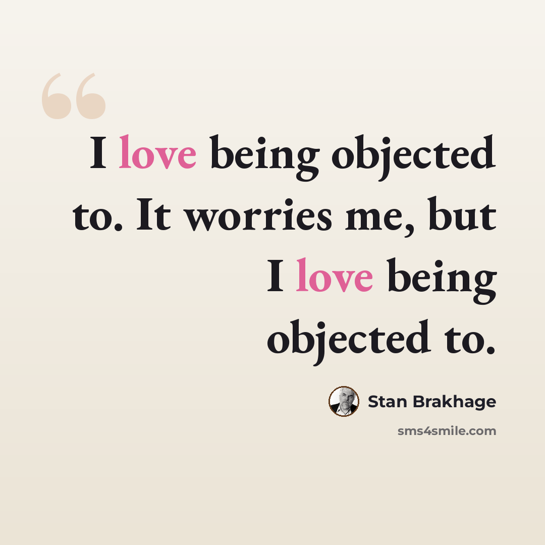 “I love being objected to. It worries me, but I love being objected to.” quote by Stan Brakhage