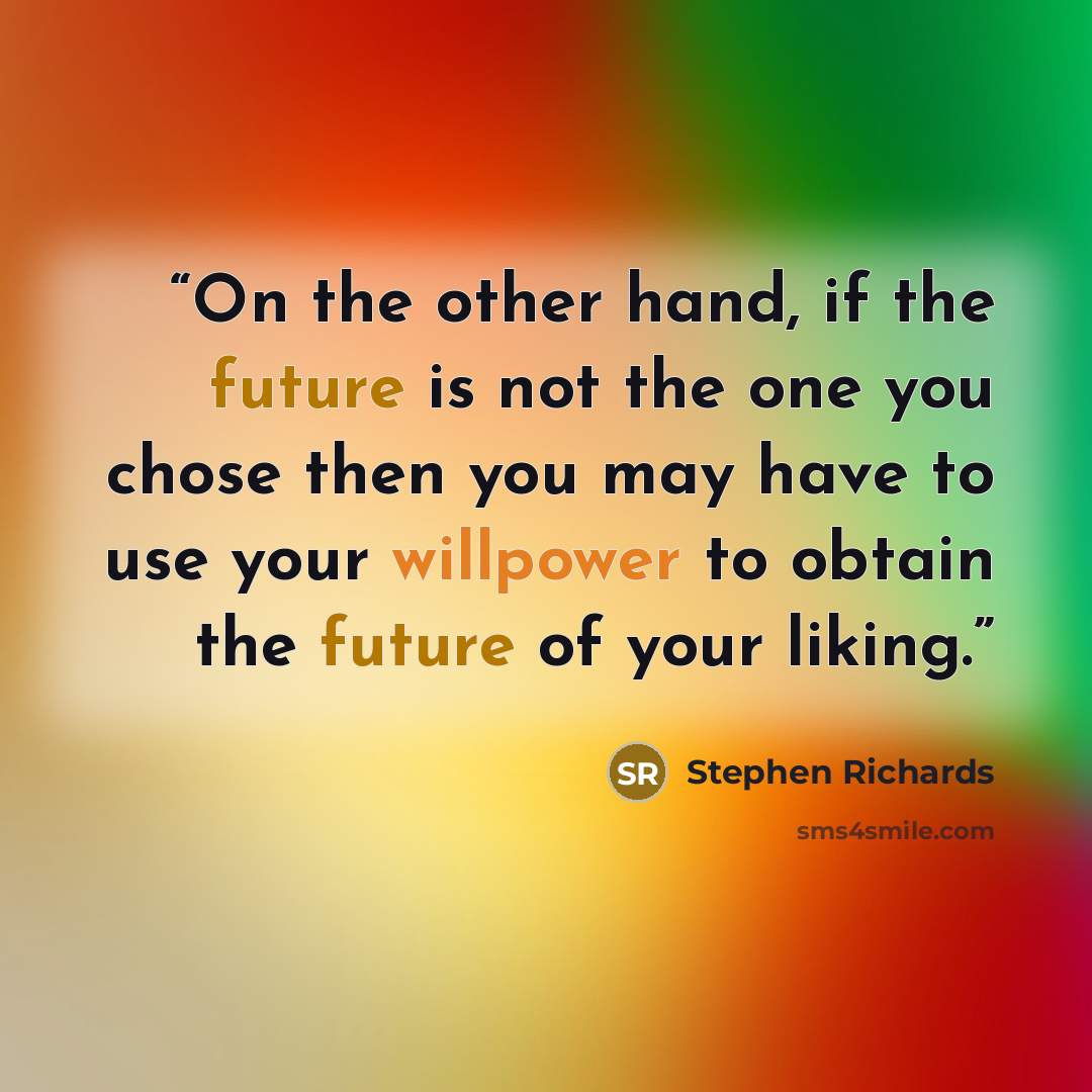 “On the other hand, if the future is not the one you chose then you may have to use your willpower to obtain the future of your liking.” quote by Stephen Richards