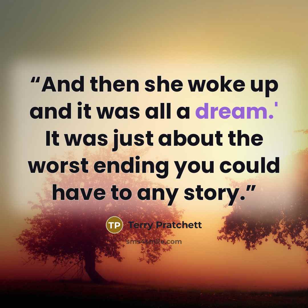“And then she woke up and it was all a dream.' It was just about the worst ending you could have to any story.” quote by Terry Pratchett
