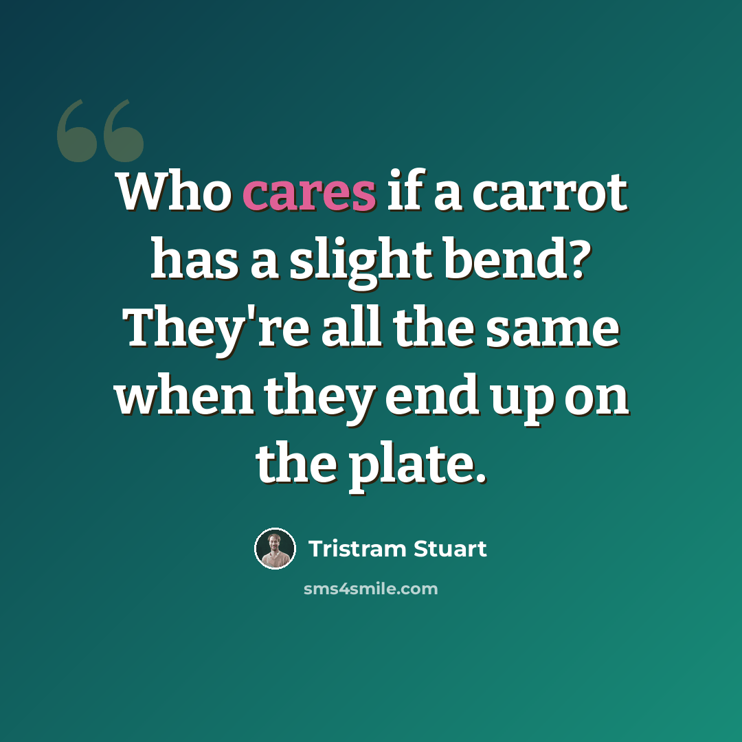 “Who cares if a carrot has a slight bend? They're all the same when they end up on the plate.” quote by Tristram Stuart
