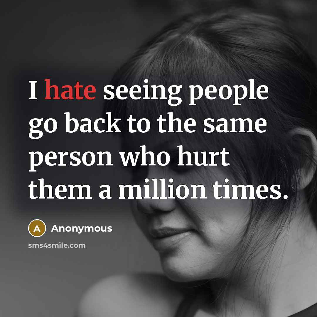 “I hate seeing people go back to the same person who hurt them a million times.” quote by Anonymous
