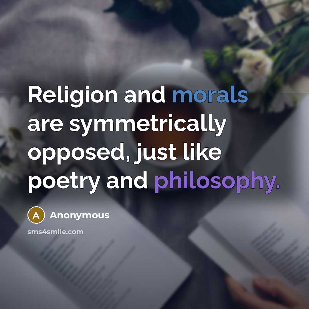 “Religion and morals are symmetrically opposed, just like poetry and philosophy.” quote by Anonymous