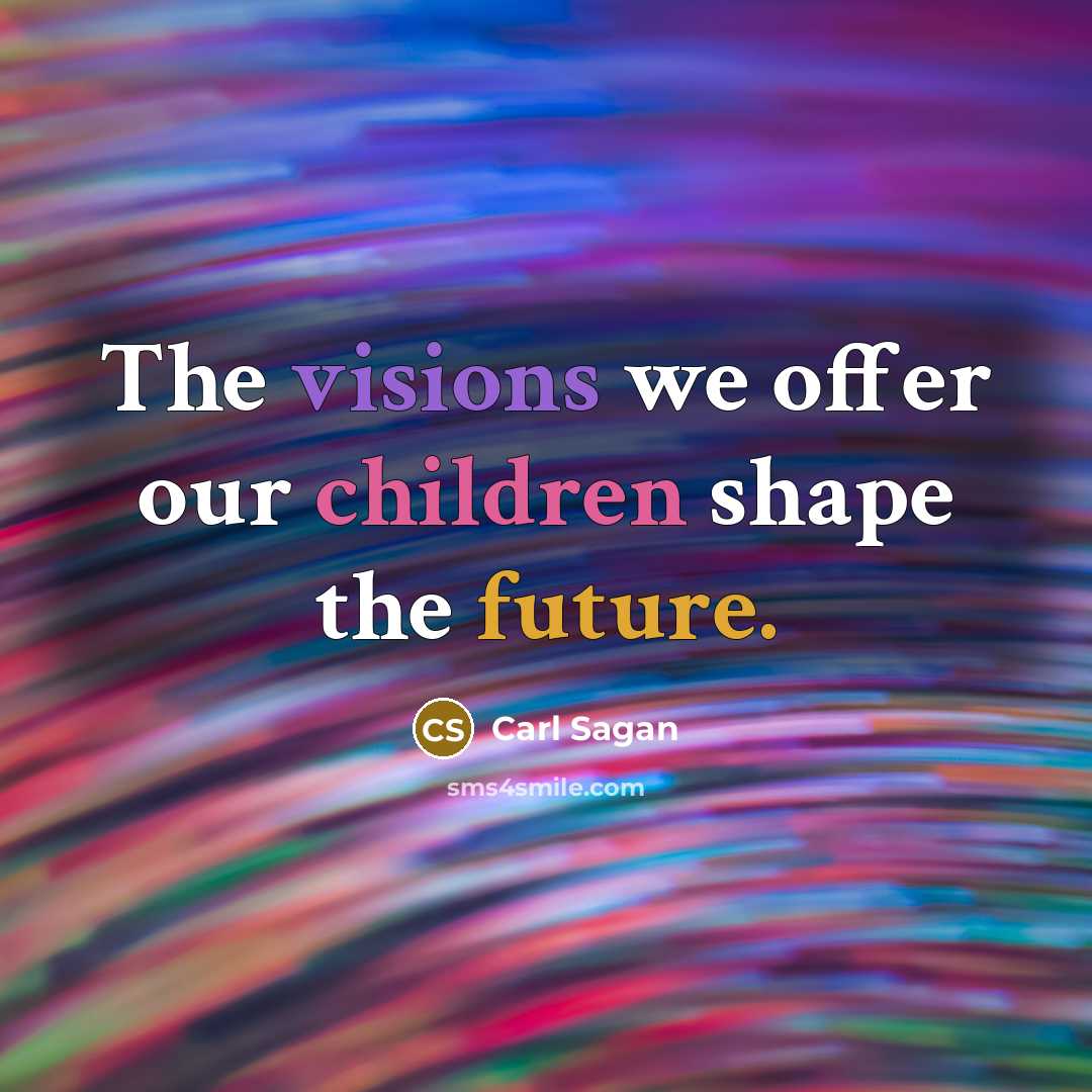 “The visions we offer our children shape the future.” quote by Carl Sagan