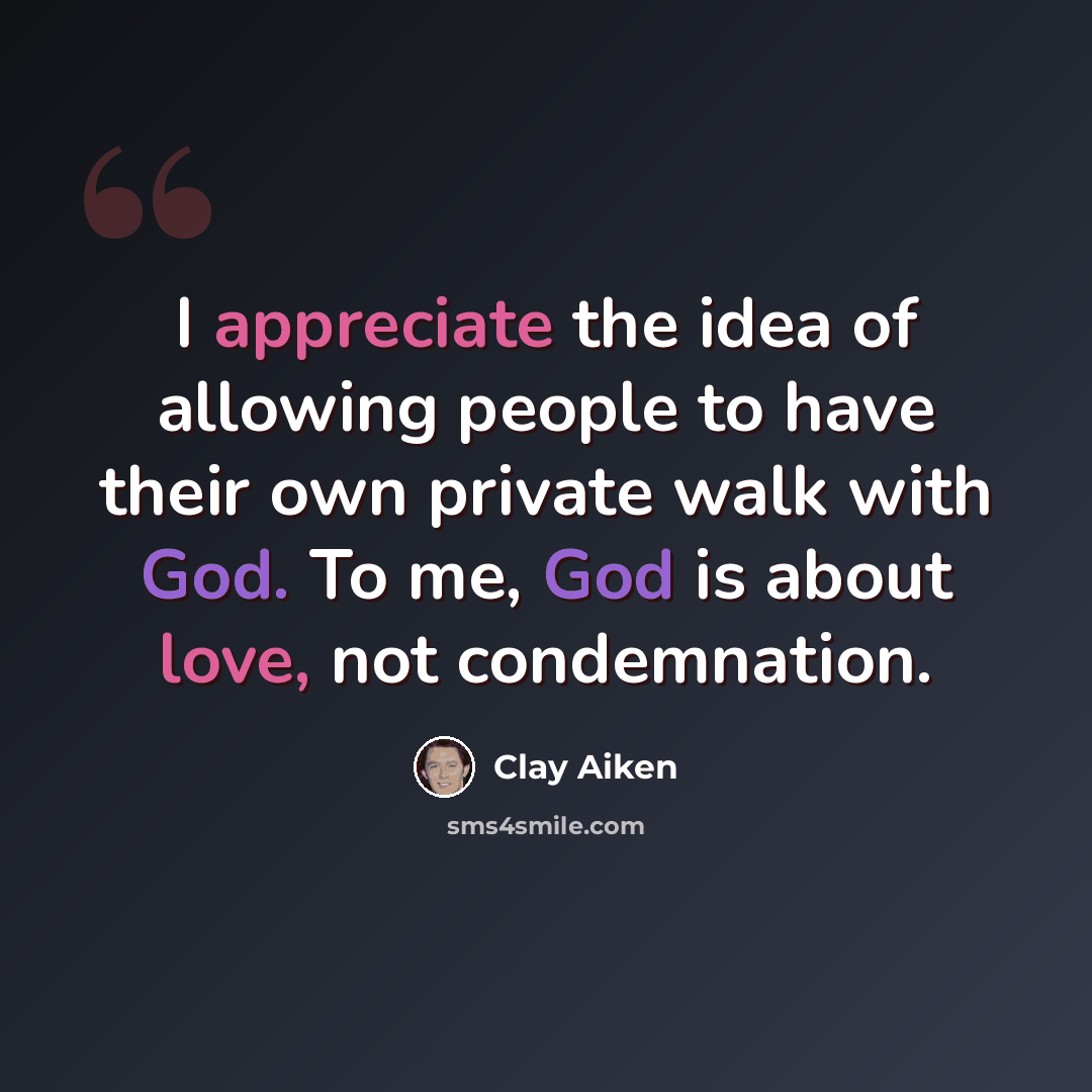 “I appreciate the idea of allowing people to have their own private walk with God. To me, God is about love, not condemnation.” quote by Clay Aiken