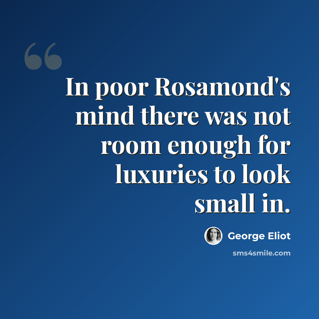 “In poor Rosamond's mind there was not room enough for luxuries to look small in.” quote by George Eliot