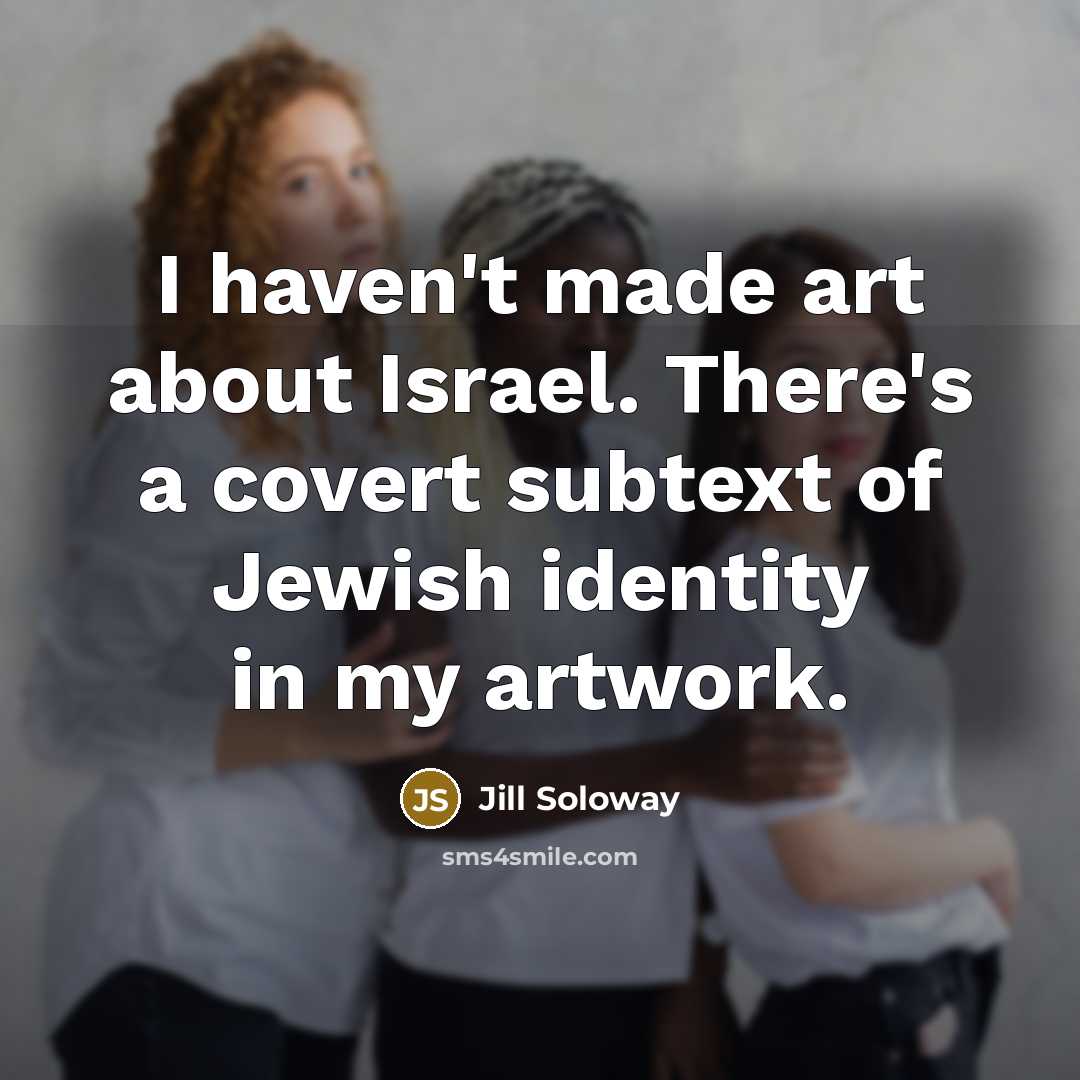 “I haven't made art about Israel. There's a covert subtext of Jewish identity in my artwork.” quote by Jill Soloway