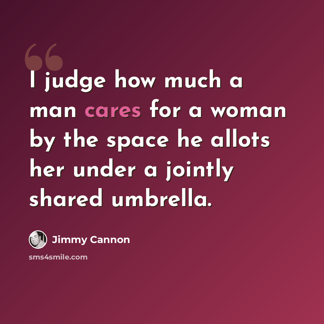 “I judge how much a man cares for a woman by the space he allots her under a jointly shared umbrella.” quote by Jimmy Cannon