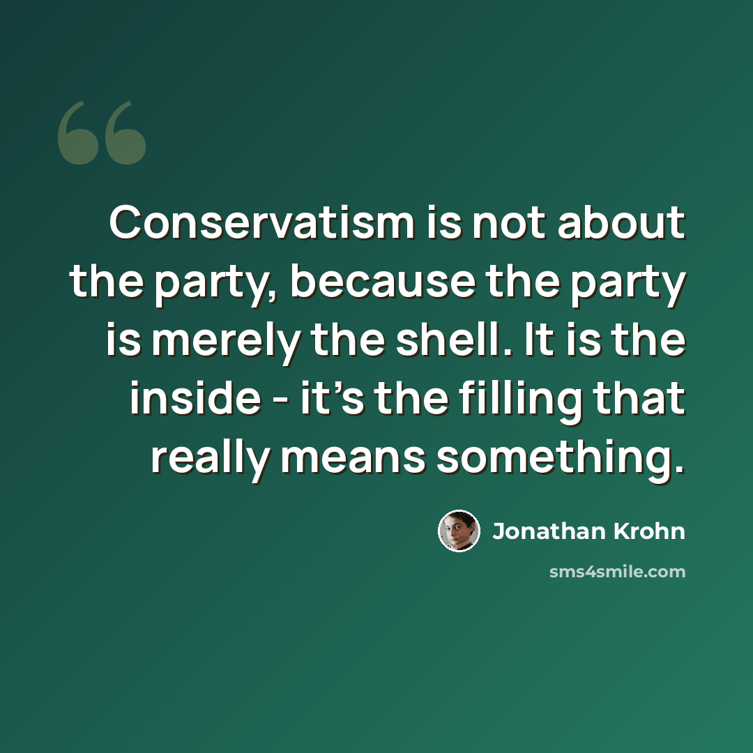 “Conservatism is not about the party, because the party is merely the shell. It is the inside - it's the filling that really means something.” quote by Jonathan Krohn