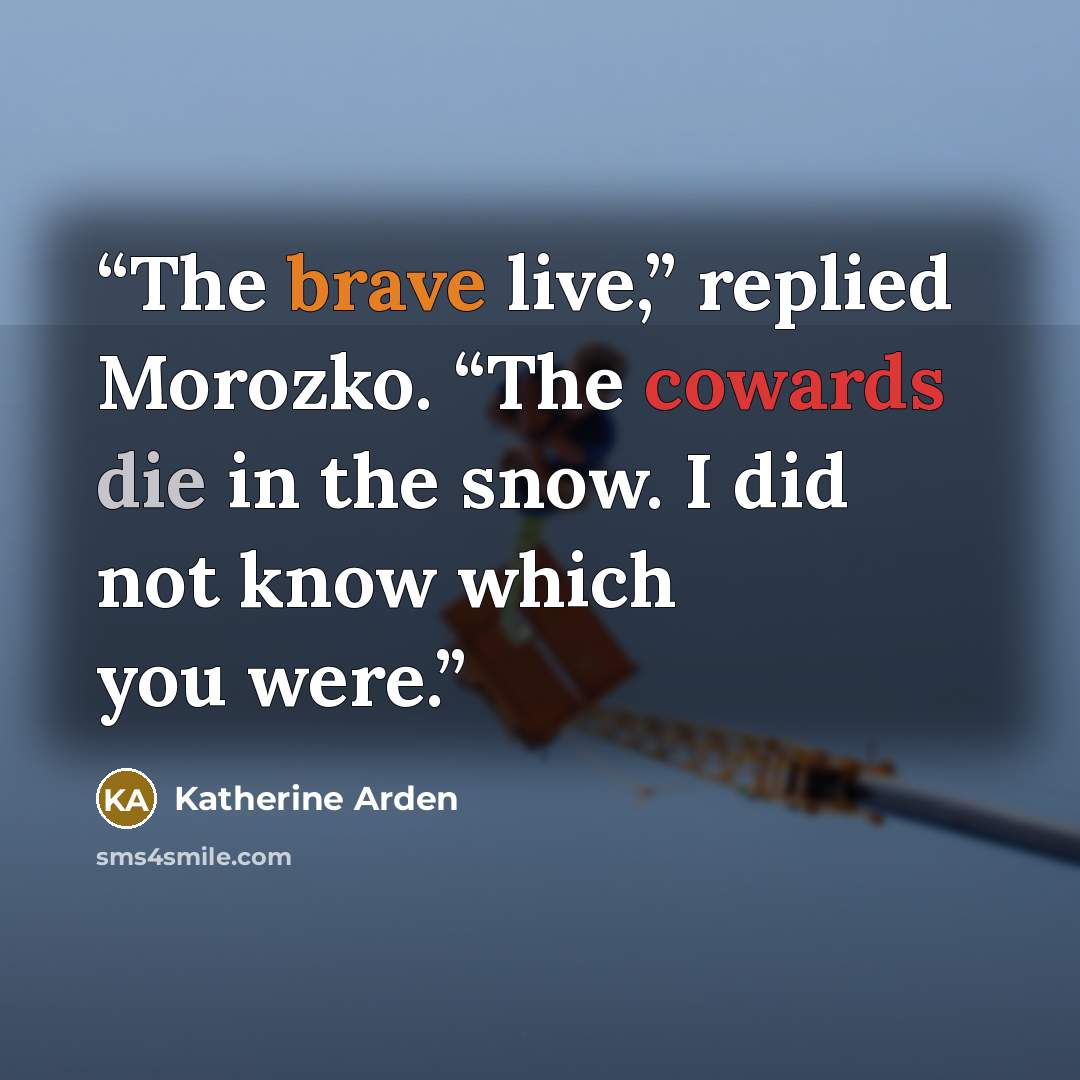 “The brave live,” replied Morozko. “The cowards die in the snow. I did not know which you were.” quote by Katherine Arden