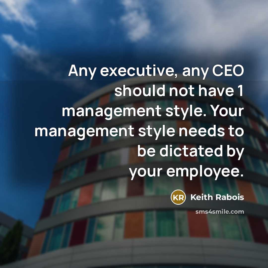 “Any executive, any CEO should not have 1 management style. Your management style needs to be dictated by your employee.” quote by Keith Rabois