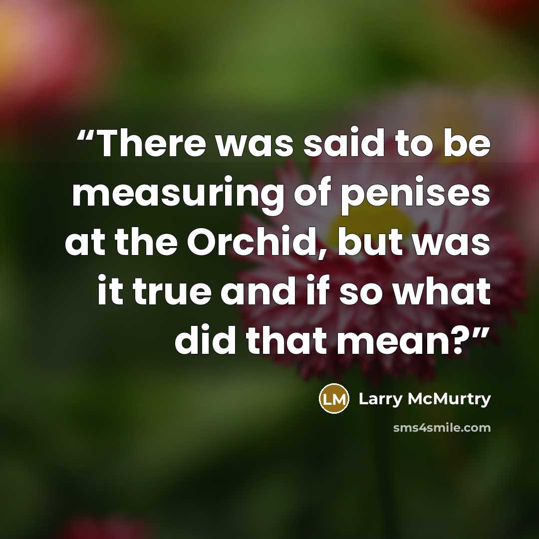 “There was said to be measuring of penises at the Orchid, but was it true and if so what did that mean?” quote by Larry McMurtry