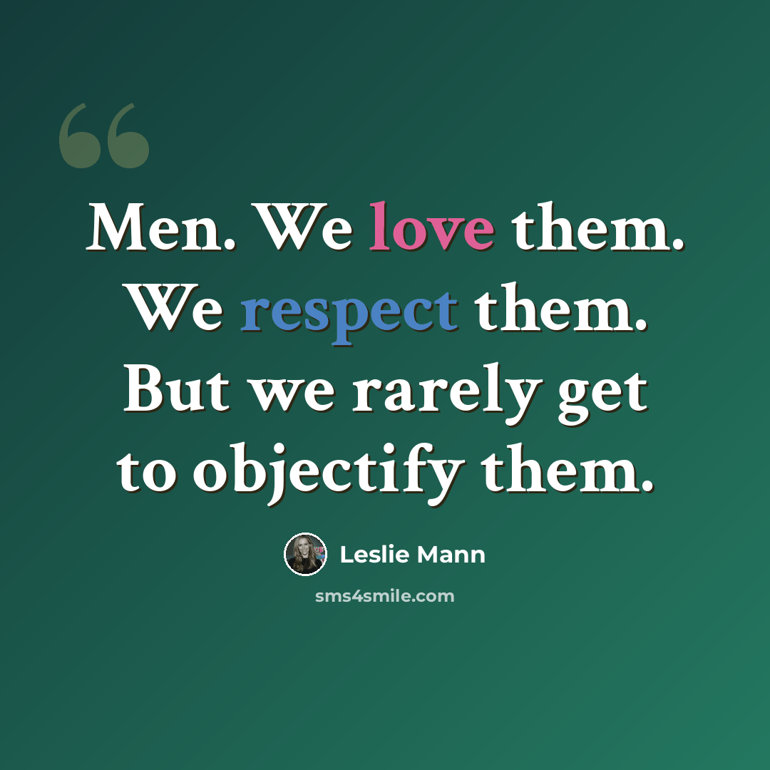 “Men. We love them. We respect them. But we rarely get to objectify them.” quote by Leslie Mann