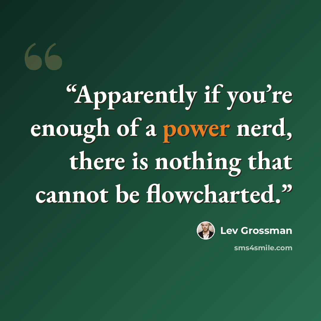 “Apparently if you’re enough of a power nerd, there is nothing that cannot be flowcharted.” quote by Lev Grossman