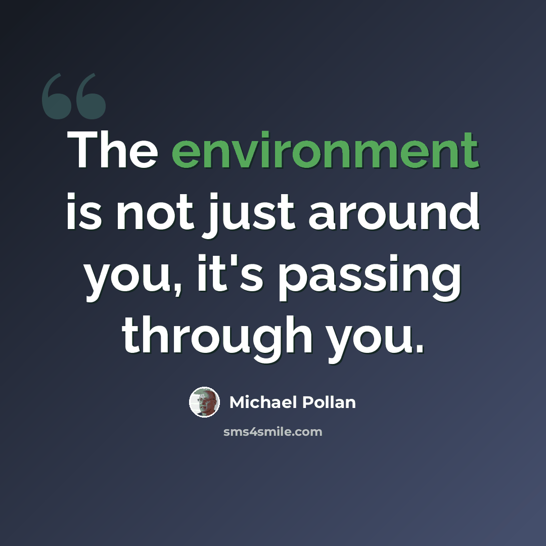“The environment is not just around you, it's passing through you.” quote by Michael Pollan