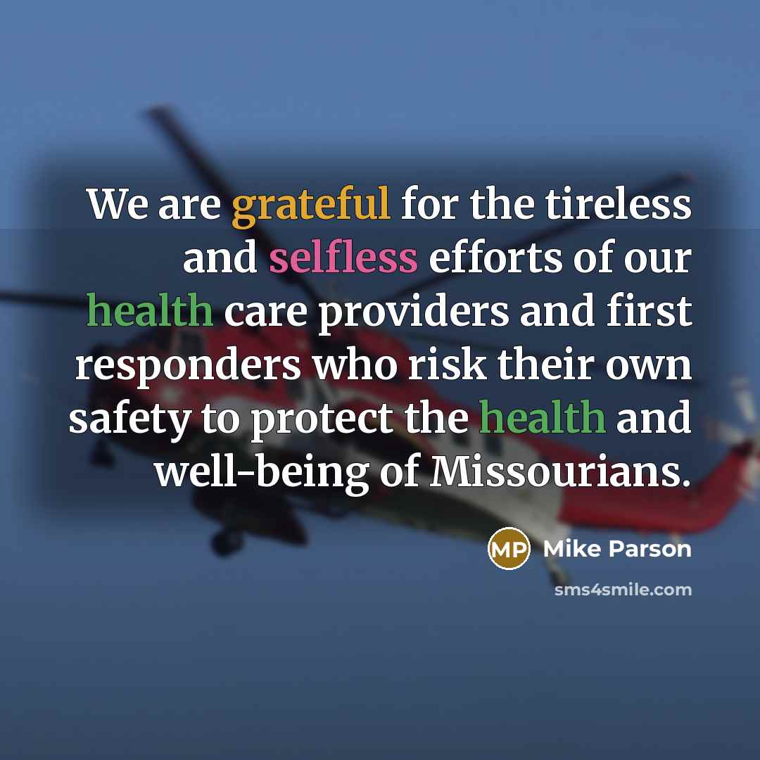 “We are grateful for the tireless and selfless efforts of our health care providers and first responders who risk their own safety to protect the health and well-being of Missourians.” quote by Mike Parson