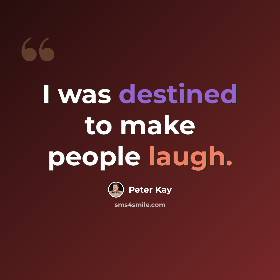 “I was destined to make people laugh.” quote by Peter Kay