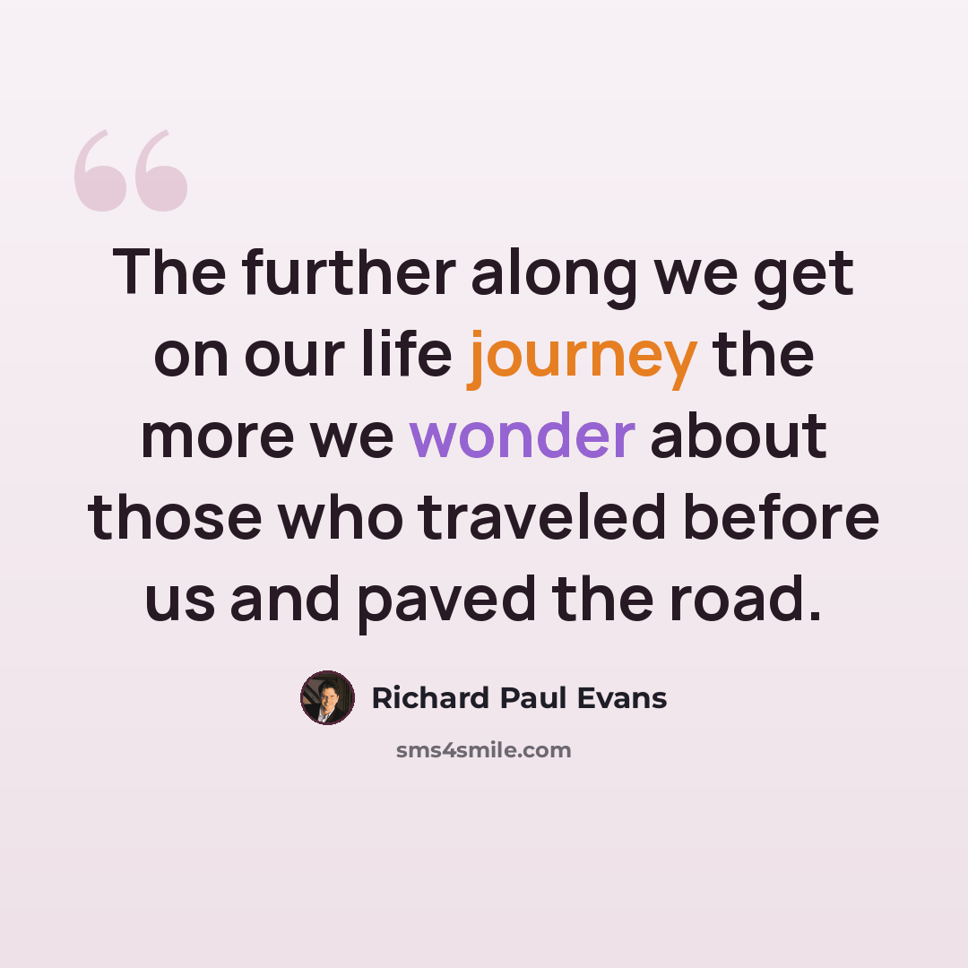 “The further along we get on our life journey the more we wonder about those who traveled before us and paved the road.” quote by Richard Paul Evans