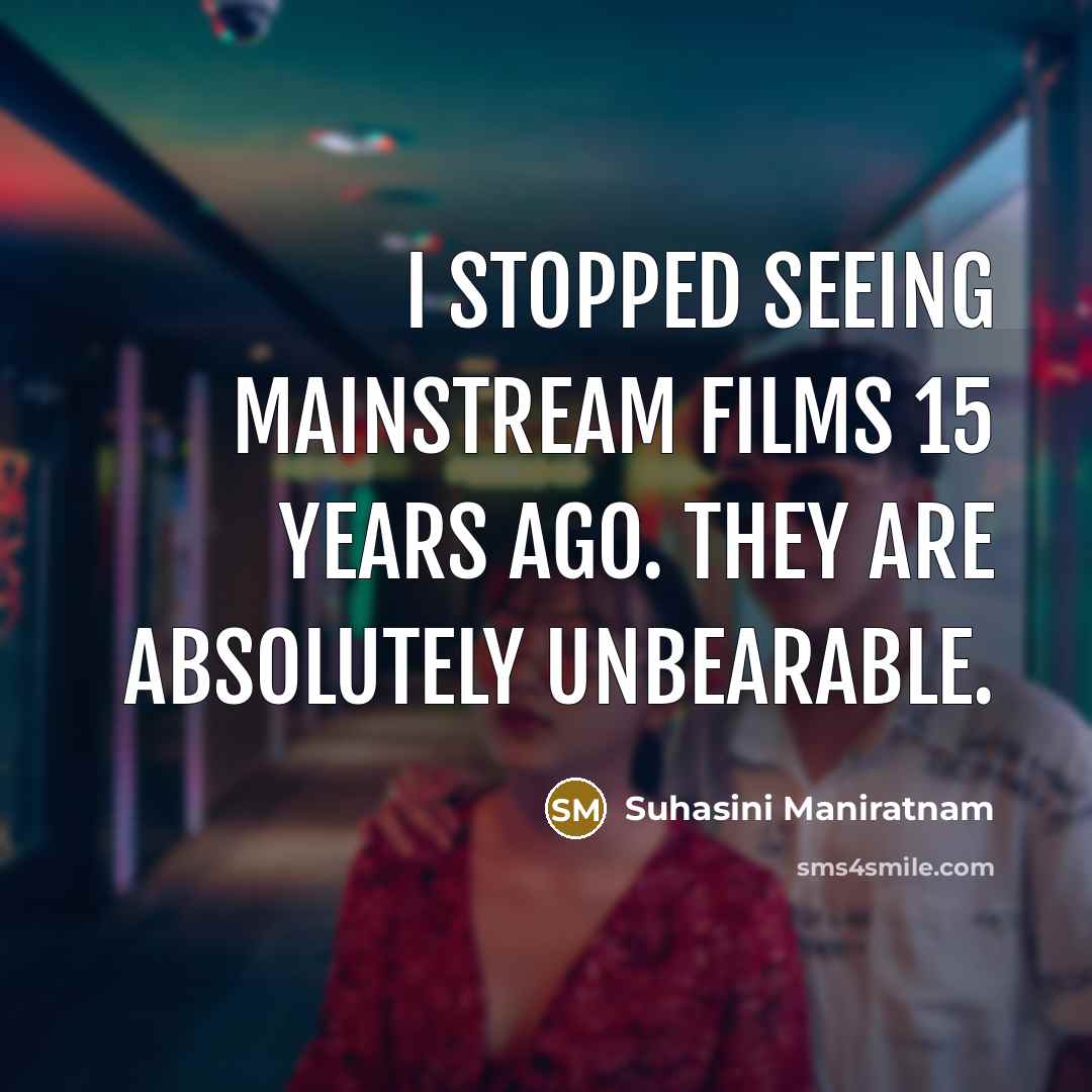 “I stopped seeing mainstream films 15 years ago. They are absolutely unbearable.” quote by Suhasini Maniratnam