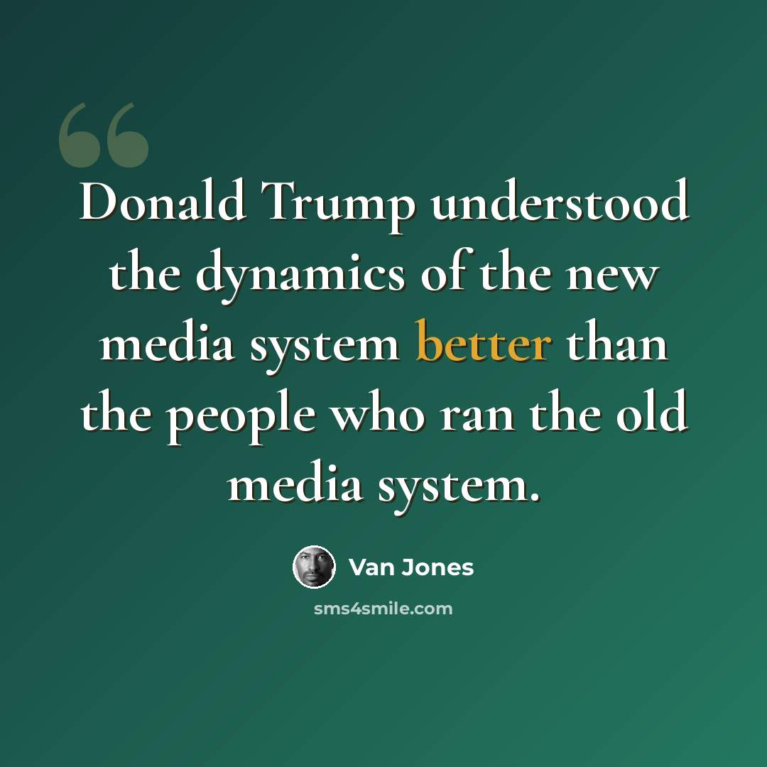 “Donald Trump understood the dynamics of the new media system better than the people who ran the old media system.” quote by Van Jones