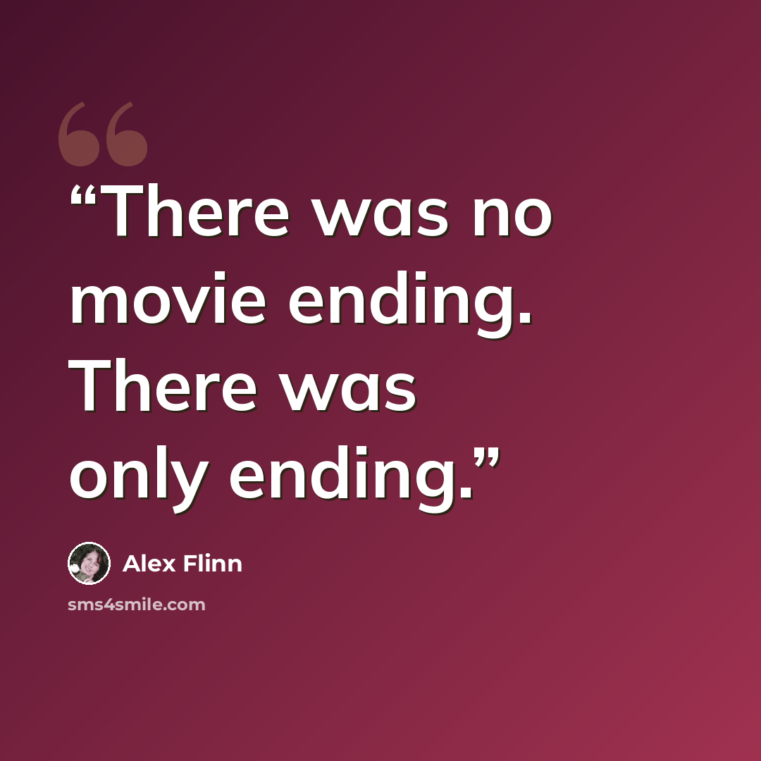 “There was no movie ending. There was only ending.” quote by Alex Flinn